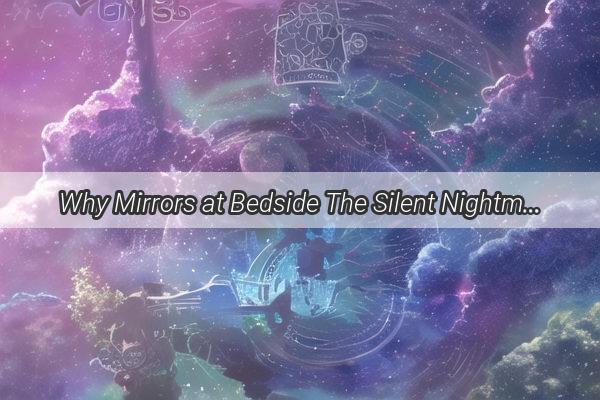 Why Mirrors at Bedside The Silent Nightmares Youre Unawares Of